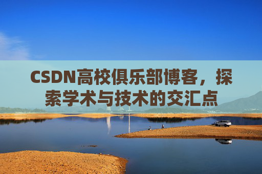 CSDN高校俱乐部博客，探索学术与技术的交汇点
