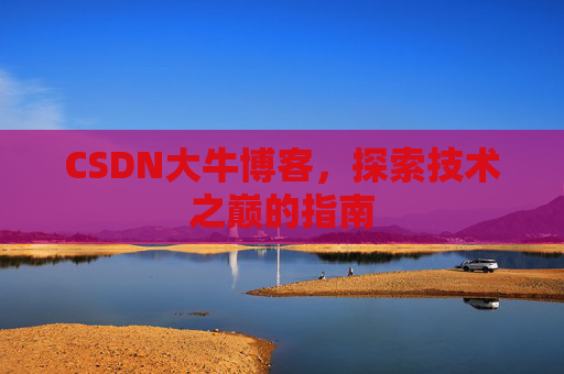 CSDN大牛博客，探索技术之巅的指南